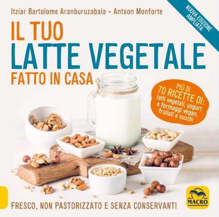Il tuo latte vegetale fatto in casa - Itziar Bartolome Aranburuzabala,  Antxon Monforte